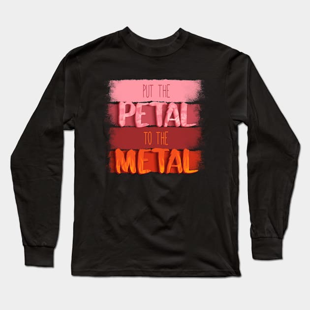 Put The Petal To The Metal Long Sleeve T-Shirt by EdifyEra